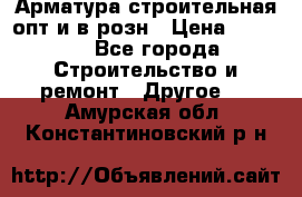 Арматура строительная опт и в розн › Цена ­ 3 000 - Все города Строительство и ремонт » Другое   . Амурская обл.,Константиновский р-н